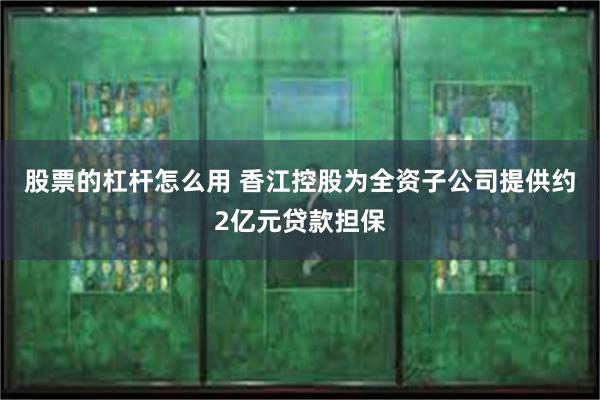 股票的杠杆怎么用 香江控股为全资子公司提供约2亿元贷款担保