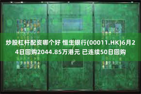 炒股杠杆配资哪个好 恒生银行(00011.HK)6月24日回购2044.85万港元 已连续50日回购