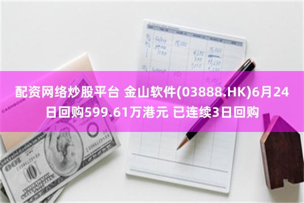 配资网络炒股平台 金山软件(03888.HK)6月24日回购599.61万港元 已连续3日回购