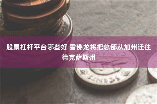 股票杠杆平台哪些好 雪佛龙将把总部从加州迁往德克萨斯州