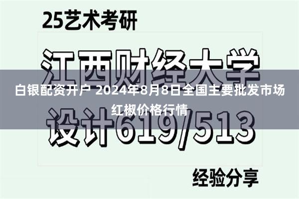 白银配资开户 2024年8月8日全国主要批发市场红椒价格行情