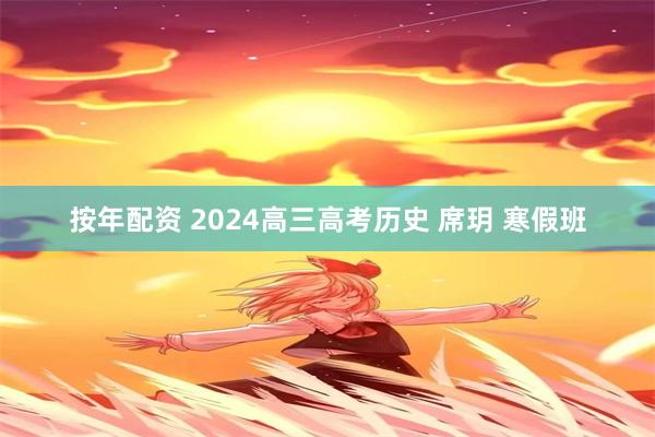 按年配资 2024高三高考历史 席玥 寒假班