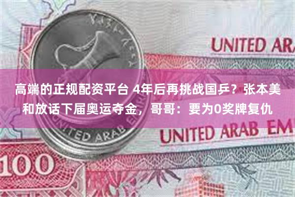 高端的正规配资平台 4年后再挑战国乒？张本美和放话下届奥运夺金，哥哥：要为0奖牌复仇