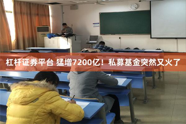 杠杆证券平台 猛增7200亿！私募基金突然又火了