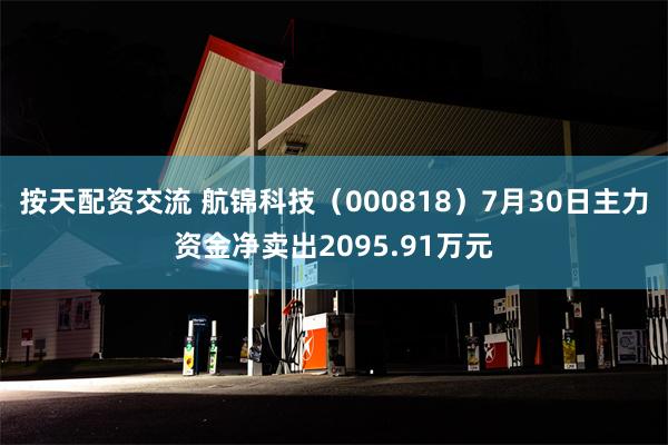 按天配资交流 航锦科技（000818）7月30日主力资金净卖出2095.91万元