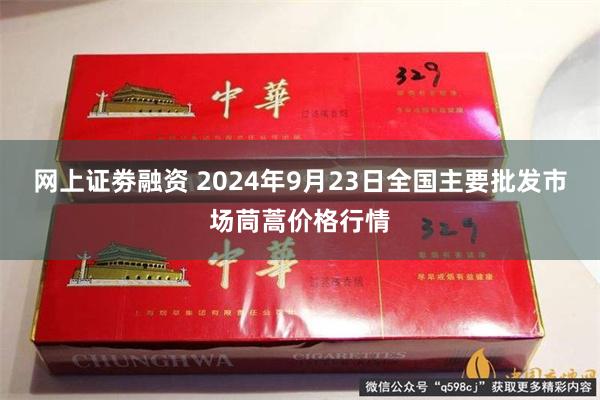 网上证劵融资 2024年9月23日全国主要批发市场茼蒿价格行情