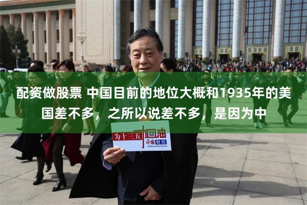 配资做股票 中国目前的地位大概和1935年的美国差不多，之所以说差不多，是因为中