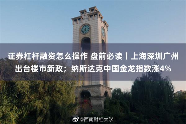 证券杠杆融资怎么操作 盘前必读丨上海深圳广州出台楼市新政；纳斯达克中国金龙指数涨4%