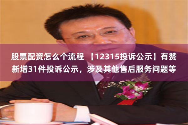 股票配资怎么个流程 【12315投诉公示】有赞新增31件投诉公示，涉及其他售后服务问题等