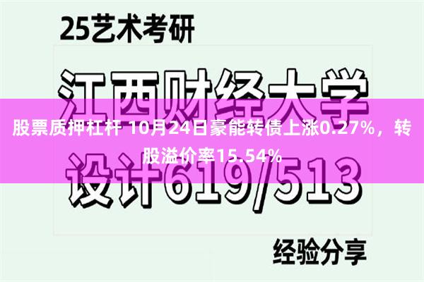 股票质押杠杆 10月24日豪能转债上涨0.27%，转股溢价率15.54%