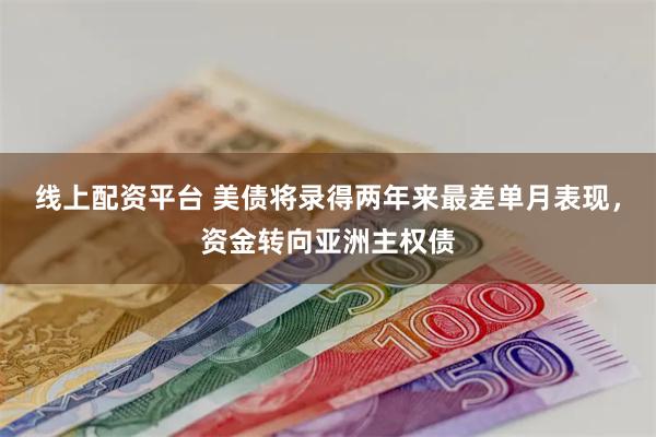 线上配资平台 美债将录得两年来最差单月表现，资金转向亚洲主权债