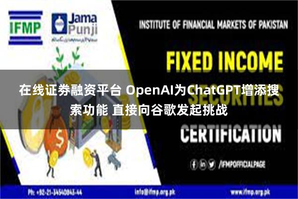 在线证劵融资平台 OpenAI为ChatGPT增添搜索功能 直接向谷歌发起挑战