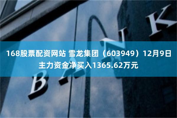 168股票配资网站 雪龙集团（603949）12月9日主力资金净买入1365.62万元