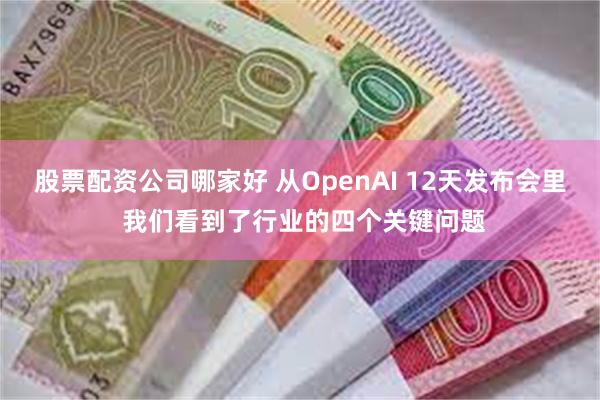 股票配资公司哪家好 从OpenAI 12天发布会里 我们看到了行业的四个关键问题