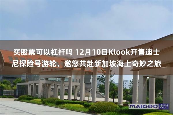 买股票可以杠杆吗 12月10日Klook开售迪士尼探险号游轮，邀您共赴新加坡海上奇妙之旅