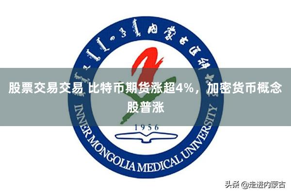 股票交易交易 比特币期货涨超4%，加密货币概念股普涨