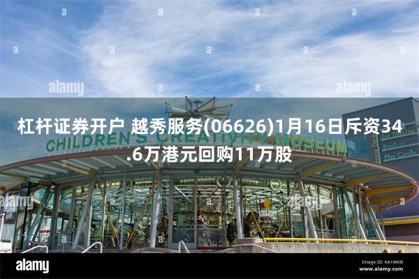 杠杆证券开户 越秀服务(06626)1月16日斥资34.6万港元回购11万股