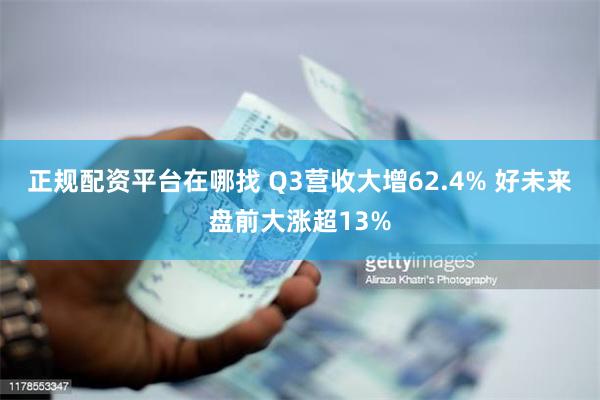 正规配资平台在哪找 Q3营收大增62.4% 好未来盘前大涨超13%