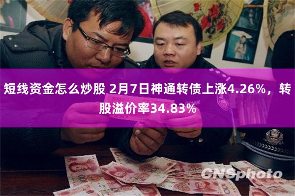 短线资金怎么炒股 2月7日神通转债上涨4.26%，转股溢价率34.83%