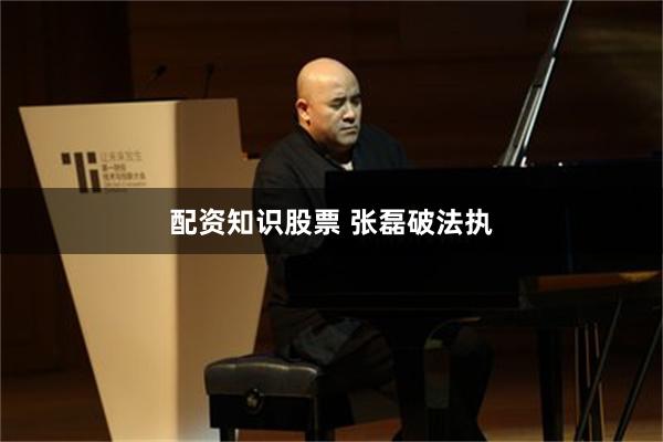 配资知识股票 张磊破法执