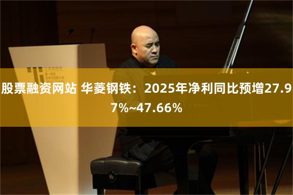 股票融资网站 华菱钢铁：2025年净利同比预增27.97%~47.66%
